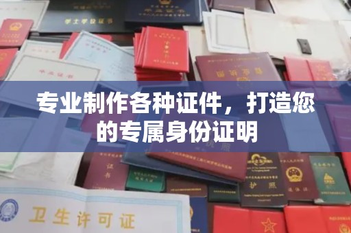 深坑专业制作各种证件，打造您的专属身份证明