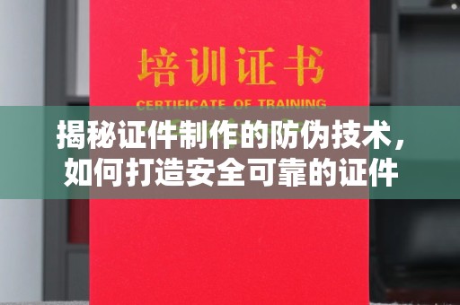 深坑揭秘证件制作的防伪技术，如何打造安全可靠的证件
