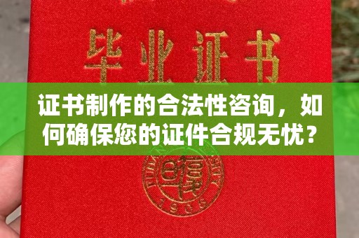 深坑证书制作的合法性咨询，如何确保您的证件合规无忧？