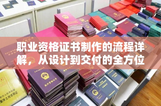 深坑职业资格证书制作的流程详解，从设计到交付的全方位指南